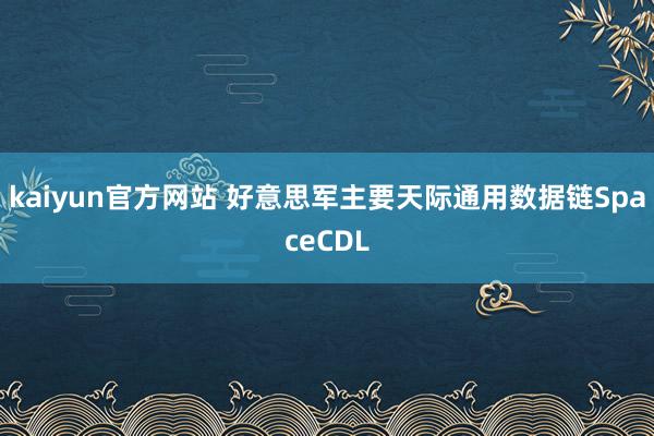 kaiyun官方网站 好意思军主要天际通用数据链SpaceCDL