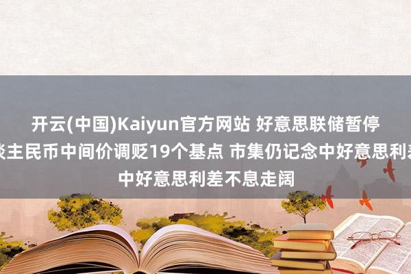 开云(中国)Kaiyun官方网站 好意思联储暂停加息后东谈主民币中间价调贬19个基点 市集仍记念中好意思利差不息走阔