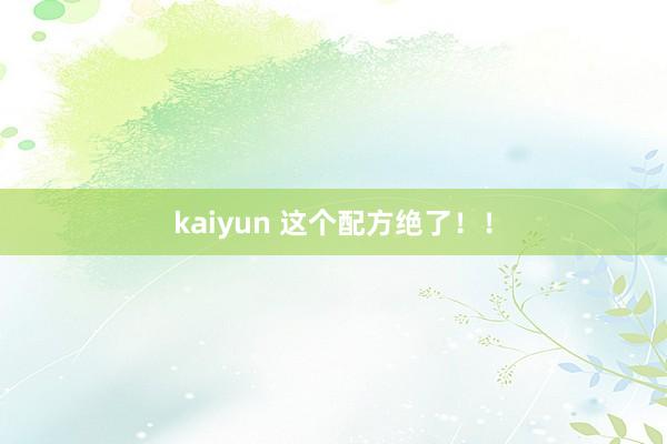 kaiyun 这个配方绝了！！