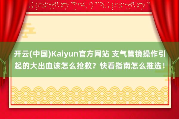 开云(中国)Kaiyun官方网站 支气管镜操作引起的大出血该怎么抢救？快看指南怎么推选！