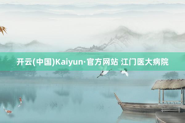 开云(中国)Kaiyun·官方网站 江门医大病院