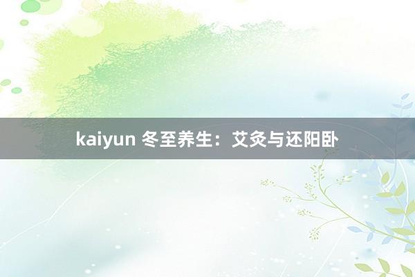 kaiyun 冬至养生：艾灸与还阳卧