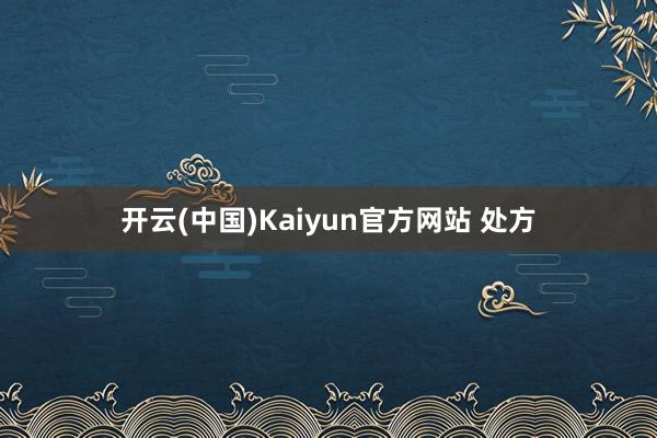 开云(中国)Kaiyun官方网站 处方