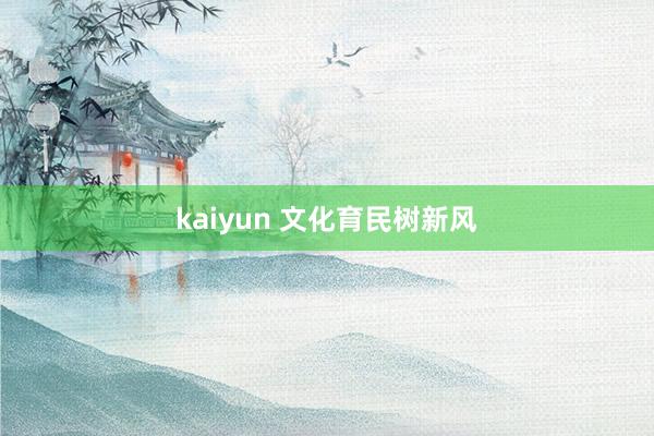 kaiyun 文化育民树新风