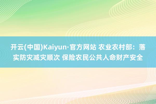 开云(中国)Kaiyun·官方网站 农业农村部：落实防灾减灾顺次 保险农民公共人命财产安全