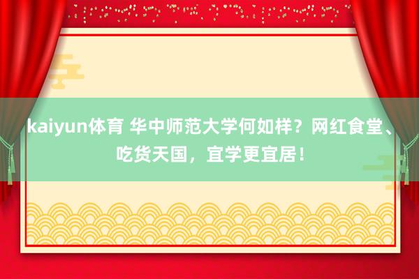 kaiyun体育 华中师范大学何如样？网红食堂、吃货天国，宜学更宜居！