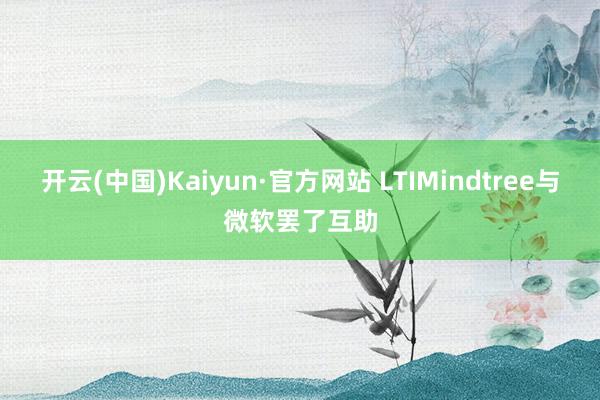 开云(中国)Kaiyun·官方网站 LTIMindtree与微软罢了互助