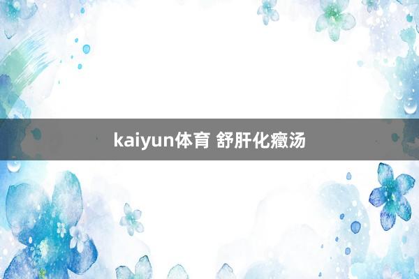 kaiyun体育 舒肝化癥汤