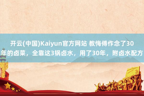 开云(中国)Kaiyun官方网站 教悔傅作念了30年的卤菜，全靠这3锅卤水，用了30年，附卤水配方