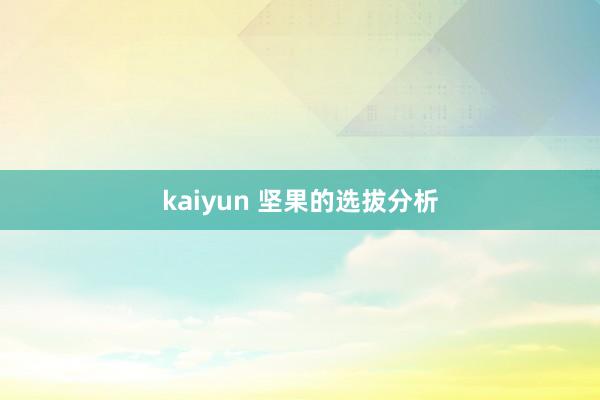 kaiyun 坚果的选拔分析