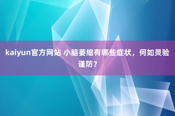 kaiyun官方网站 小脑萎缩有哪些症状，何如灵验谨防？