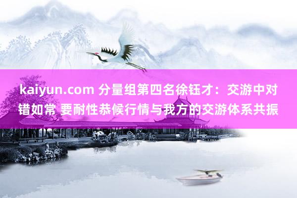 kaiyun.com 分量组第四名徐钰才：交游中对错如常 要耐性恭候行情与我方的交游体系共振