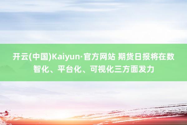 开云(中国)Kaiyun·官方网站 期货日报将在数智化、平台化、可视化三方面发力