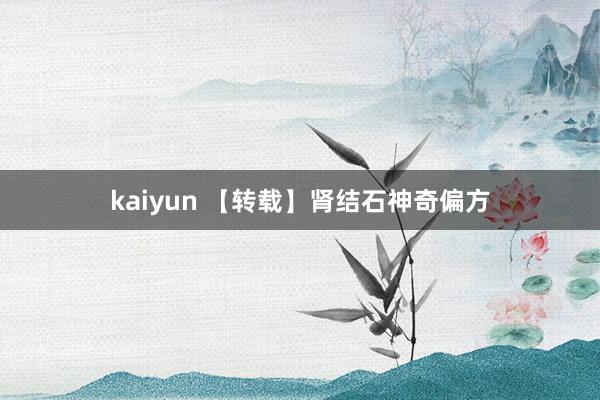 kaiyun 【转载】肾结石神奇偏方