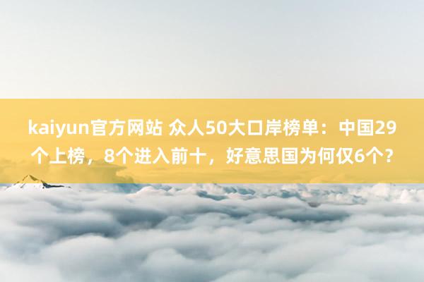 kaiyun官方网站 众人50大口岸榜单：中国29个上榜，8个进入前十，好意思国为何仅6个？