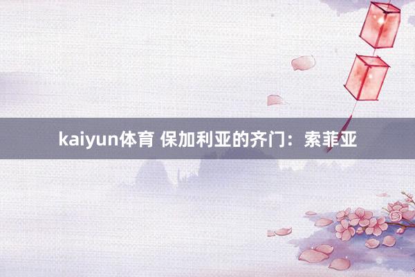 kaiyun体育 保加利亚的齐门：索菲亚