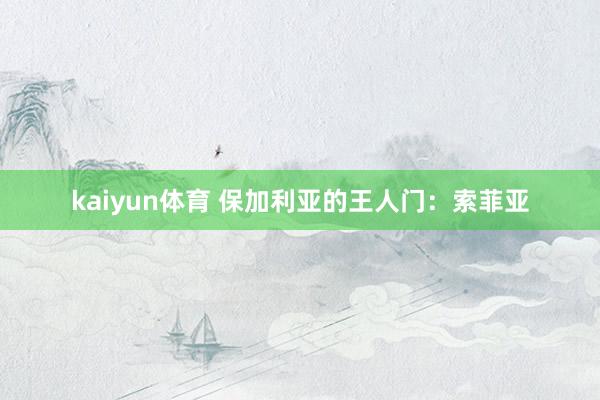 kaiyun体育 保加利亚的王人门：索菲亚