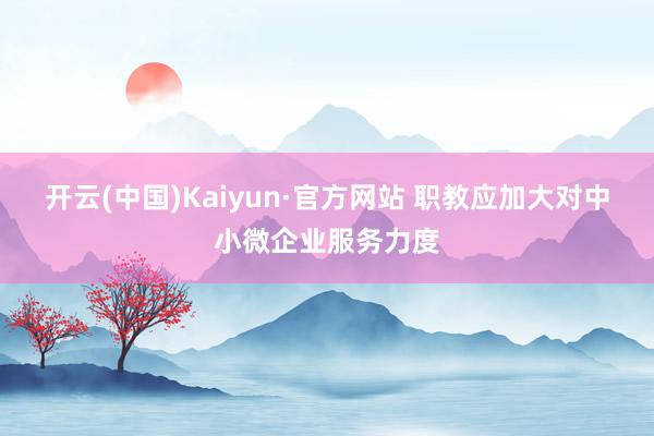 开云(中国)Kaiyun·官方网站 职教应加大对中小微企业服务力度