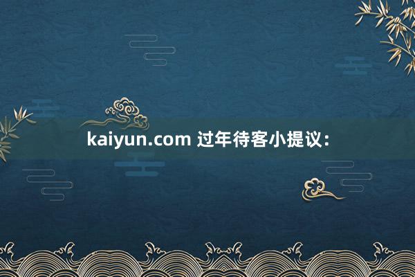 kaiyun.com 过年待客小提议：