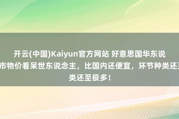 开云(中国)Kaiyun官方网站 好意思国华东说念主超市物价看呆世东说念主，比国内还便宜，环节种类还至极多！