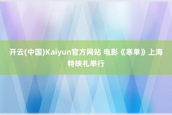 开云(中国)Kaiyun官方网站 电影《寒单》上海特映礼举行