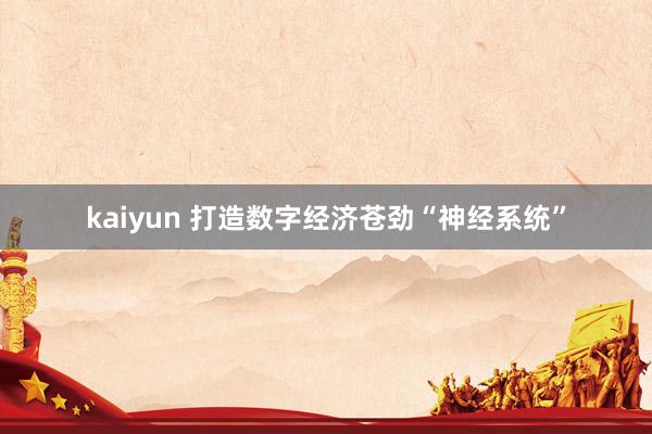 kaiyun 打造数字经济苍劲“神经系统”