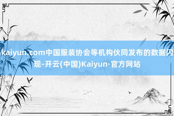 kaiyun.com中国服装协会等机构伙同发布的数据闪现-开云(中国)Kaiyun·官方网站