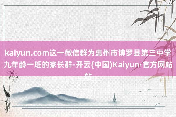 kaiyun.com这一微信群为惠州市博罗县第三中学九年龄一班的家长群-开云(中国)Kaiyun·官方网站