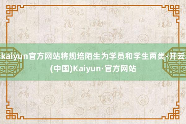 kaiyun官方网站将规培陌生为学员和学生两类-开云(中国)Kaiyun·官方网站