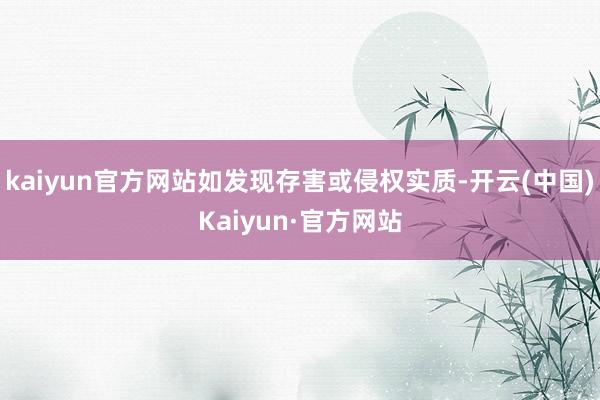 kaiyun官方网站如发现存害或侵权实质-开云(中国)Kaiyun·官方网站