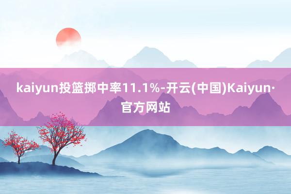 kaiyun投篮掷中率11.1%-开云(中国)Kaiyun·官方网站