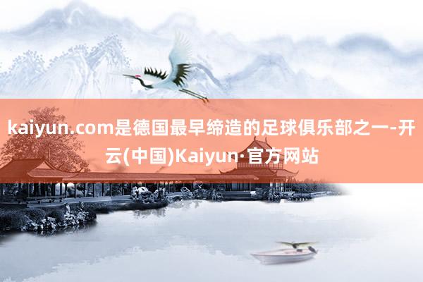 kaiyun.com是德国最早缔造的足球俱乐部之一-开云(中国)Kaiyun·官方网站