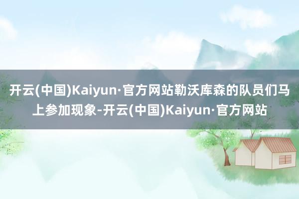 开云(中国)Kaiyun·官方网站勒沃库森的队员们马上参加现象-开云(中国)Kaiyun·官方网站