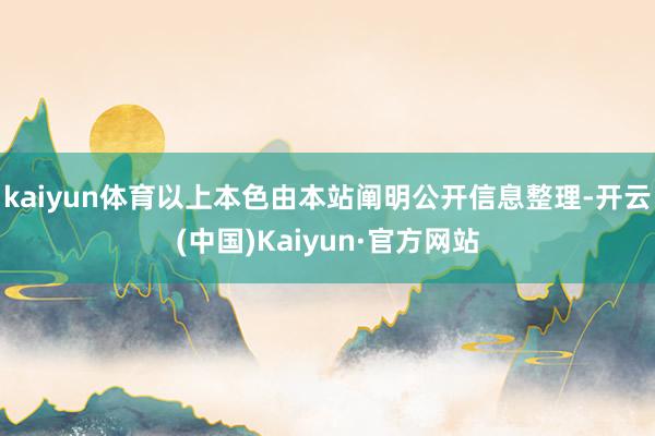 kaiyun体育以上本色由本站阐明公开信息整理-开云(中国)Kaiyun·官方网站