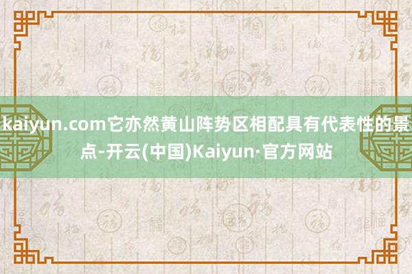 kaiyun.com它亦然黄山阵势区相配具有代表性的景点-开云(中国)Kaiyun·官方网站