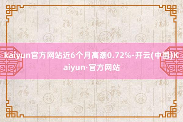 kaiyun官方网站近6个月高潮0.72%-开云(中国)Kaiyun·官方网站