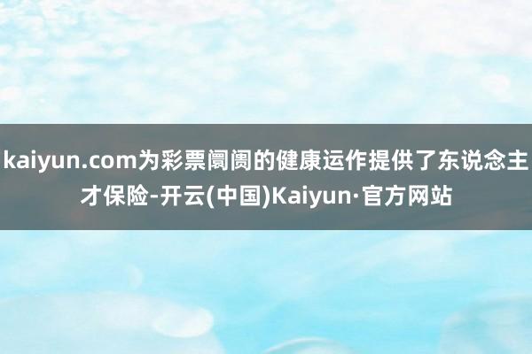 kaiyun.com为彩票阛阓的健康运作提供了东说念主才保险-开云(中国)Kaiyun·官方网站