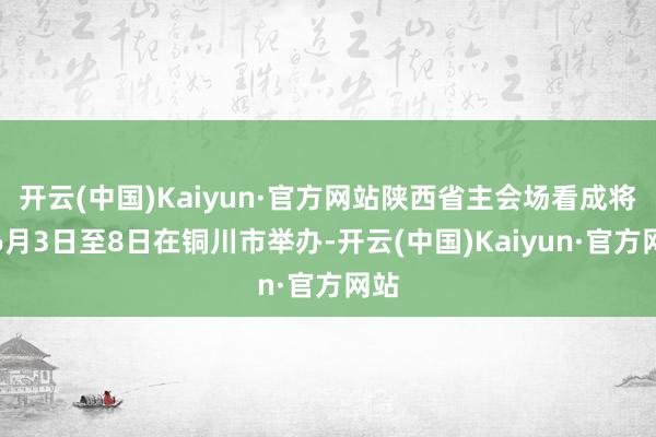 开云(中国)Kaiyun·官方网站陕西省主会场看成将于6月3日至8日在铜川市举办-开云(中国)Kaiyun·官方网站