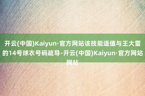 开云(中国)Kaiyun·官方网站该技能适值与王大雷的14号球衣号码疏导-开云(中国)Kaiyun·官方网站