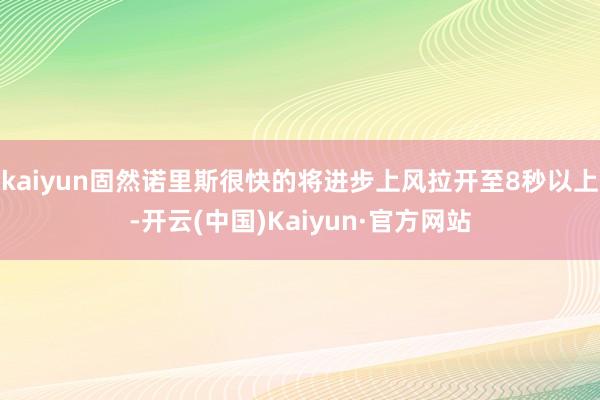 kaiyun固然诺里斯很快的将进步上风拉开至8秒以上-开云(中国)Kaiyun·官方网站