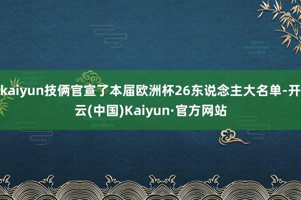 kaiyun技俩官宣了本届欧洲杯26东说念主大名单-开云(中国)Kaiyun·官方网站