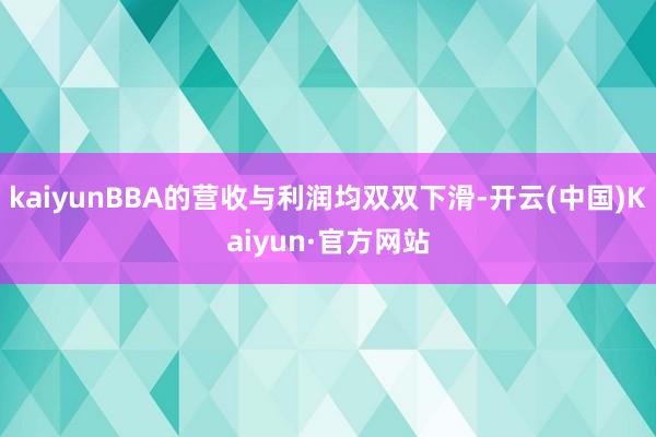 kaiyunBBA的营收与利润均双双下滑-开云(中国)Kaiyun·官方网站