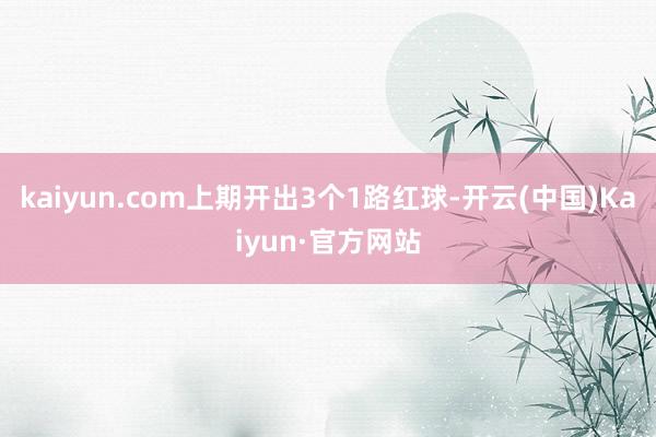 kaiyun.com　　上期开出3个1路红球-开云(中国)Kaiyun·官方网站