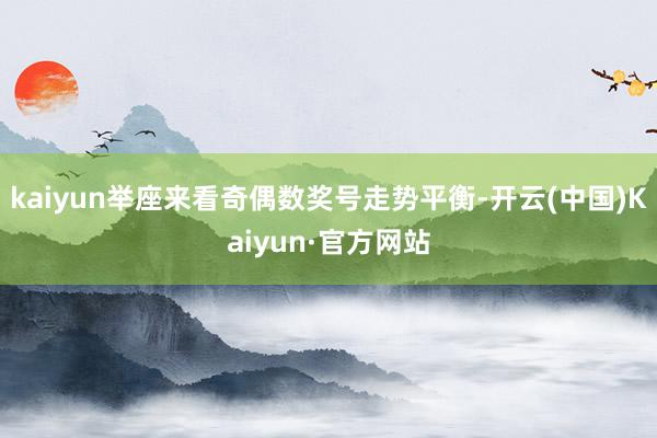 kaiyun举座来看奇偶数奖号走势平衡-开云(中国)Kaiyun·官方网站