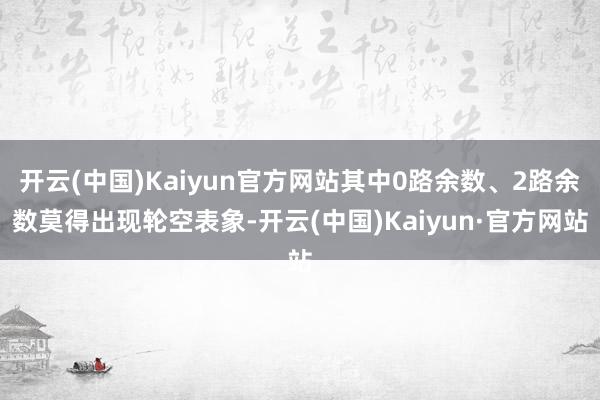 开云(中国)Kaiyun官方网站其中0路余数、2路余数莫得出现轮空表象-开云(中国)Kaiyun·官方网站