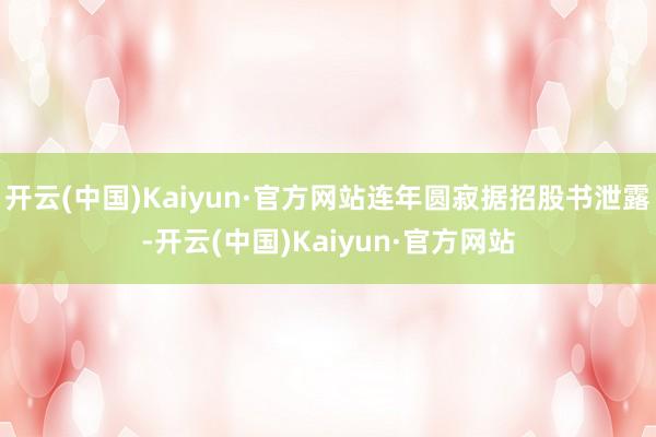 开云(中国)Kaiyun·官方网站连年圆寂据招股书泄露-开云(中国)Kaiyun·官方网站