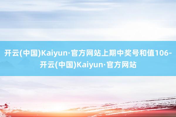 开云(中国)Kaiyun·官方网站上期中奖号和值106-开云(中国)Kaiyun·官方网站