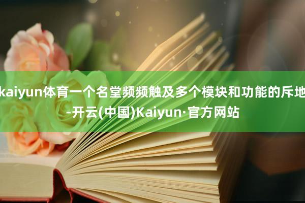 kaiyun体育一个名堂频频触及多个模块和功能的斥地-开云(中国)Kaiyun·官方网站