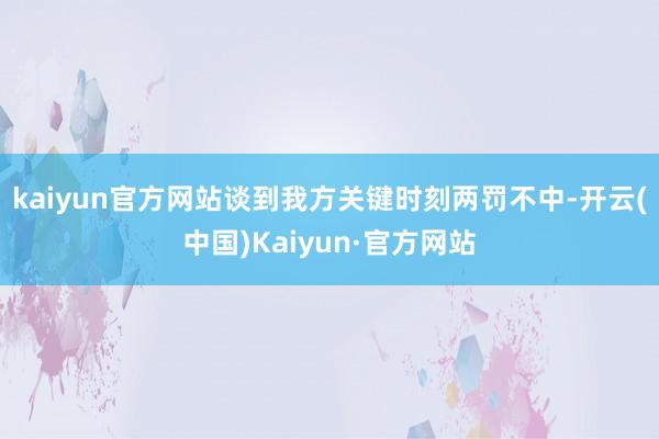 kaiyun官方网站谈到我方关键时刻两罚不中-开云(中国)Kaiyun·官方网站