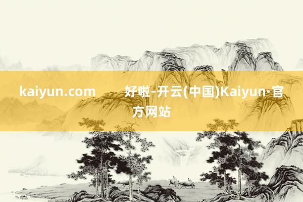 kaiyun.com        好啦-开云(中国)Kaiyun·官方网站